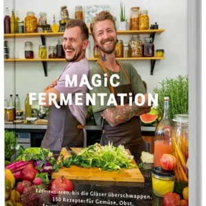 Magic Fermentation: Fermentieren, bis die Gläser überschwappen. 150 Rezepte: für Gemüse, Obst, Sauerteig, Joghurt, Kefir u...